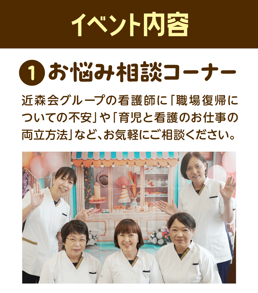 ①お悩み相談コーナーでは、近森会グループの看護師に「職場復帰についての不安」や「育児と看護のお仕事の両立方法」など、お気軽にご相談ください。